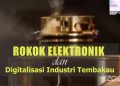 Rokok Elektronik dan Digitalisasi Industri Tembakau